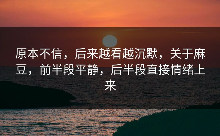 原本不信，后来越看越沉默，关于麻豆，前半段平静，后半段直接情绪上来
