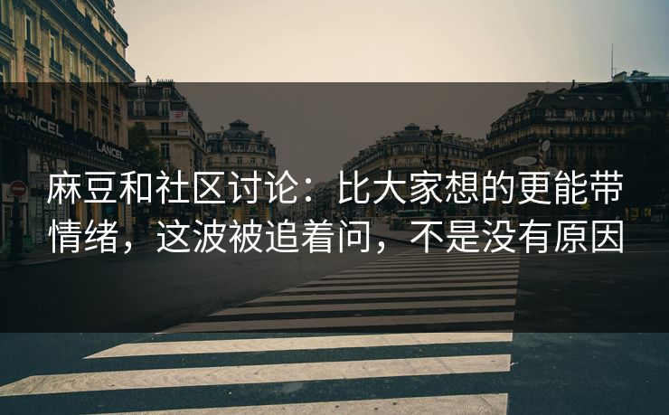 麻豆和社区讨论:比大家想的更能带情绪,这波被追着问,不是没有原因 麻豆和社区讨论:比大家想的更能带情绪,这波被追着问,不是没有原因