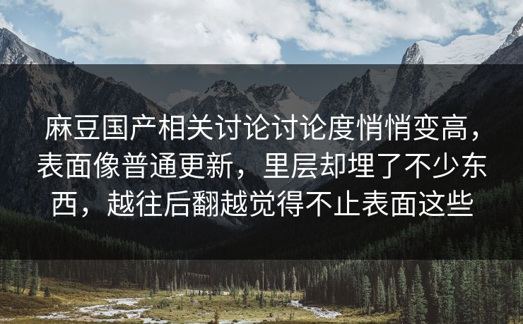 麻豆国产相关讨论讨论度悄悄变高,表面像普通更新,里层却埋了不少东西,越往后翻越觉得不止表面这些 麻豆国产相关讨论讨论度悄悄变高,表面像普通更新,里层却埋了不少东西,越往后翻越觉得不止表面这些