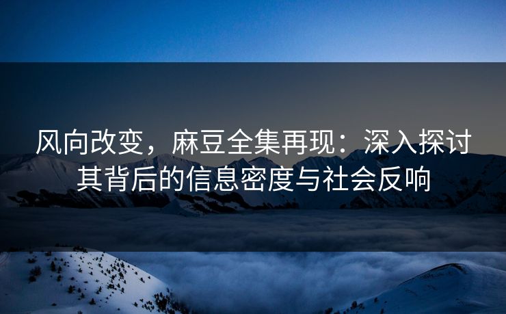 风向改变,麻豆全集再现:深入探讨其背后的信息密度与社会反响 风向改变,麻豆全集再现:深入探讨其背后的信息密度与社会反响
