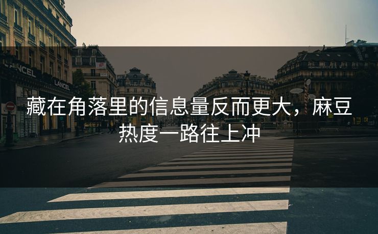 藏在角落里的信息量反而更大，麻豆热度一路往上冲