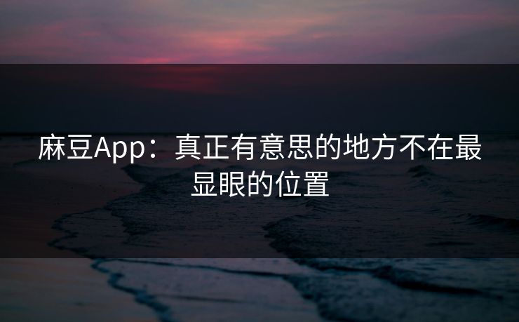 麻豆App：真正有意思的地方不在最显眼的位置