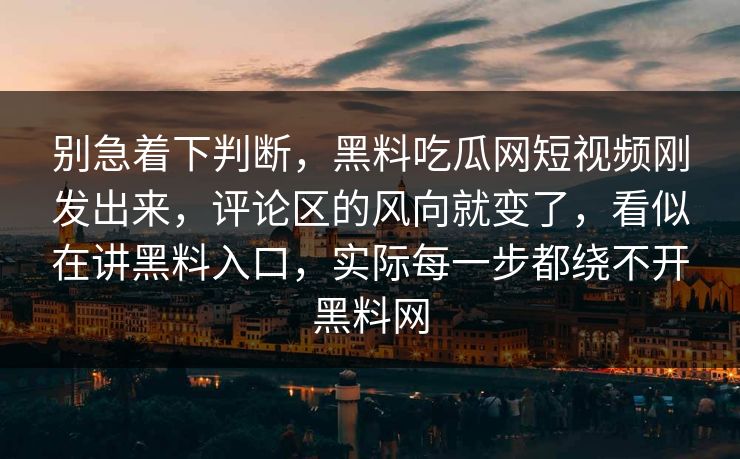 别急着下判断，黑料吃瓜网短视频刚发出来，评论区的风向就变了，看似在讲黑料入口，实际每一步都绕不开黑料网